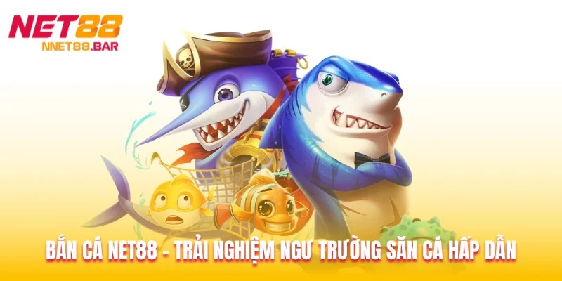 Bắn cá Net88 - Trải Nghiệm Ngư Trường Săn Cá Hấp Dẫn